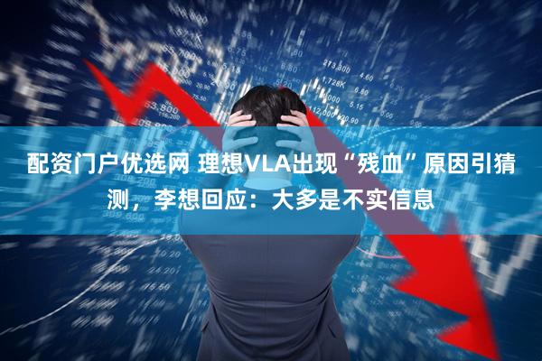 配资门户优选网 理想VLA出现“残血”原因引猜测，李想回应：大多是不实信息