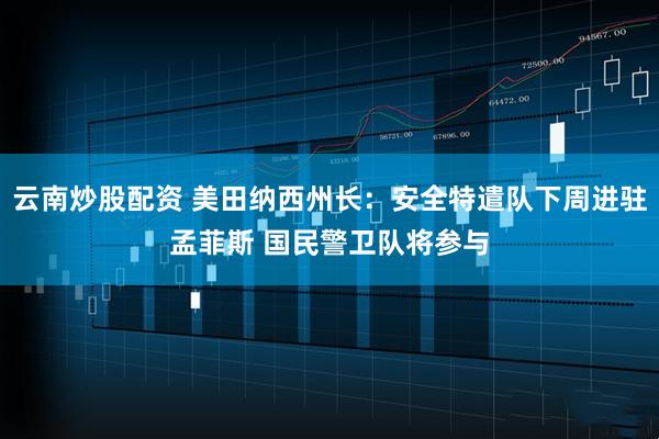 云南炒股配资 美田纳西州长：安全特遣队下周进驻孟菲斯 国民警卫队将参与