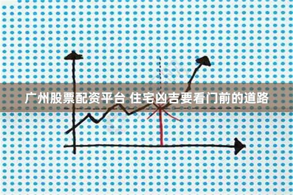 广州股票配资平台 住宅凶吉要看门前的道路