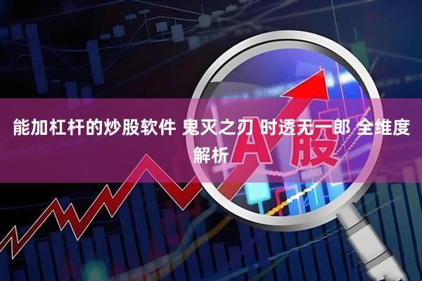 能加杠杆的炒股软件 鬼灭之刃 时透无一郎 全维度解析